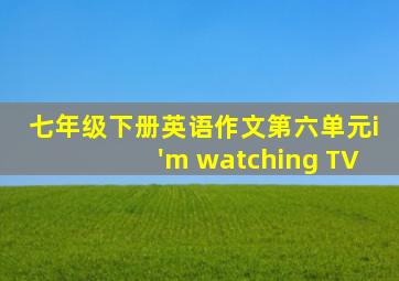 七年级下册英语作文第六单元i'm watching TV